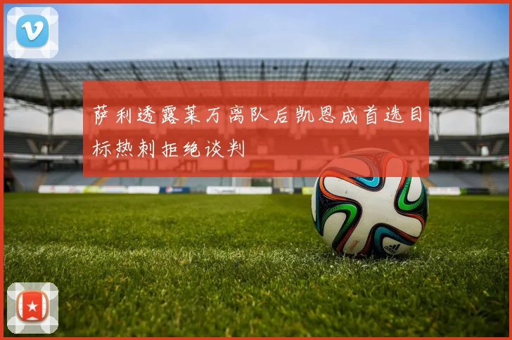 萨利透露莱万离队后凯恩成首选目标热刺拒绝谈判