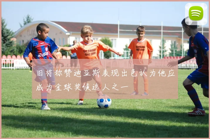 旧将称赞迪亚斯表现出色认为他应成为金球奖候选人之一