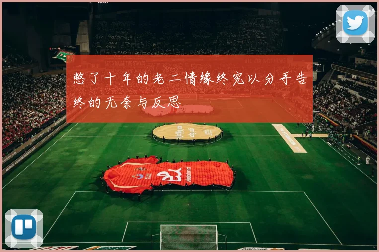 憋了十年的老二情缘终究以分手告终的无奈与反思
