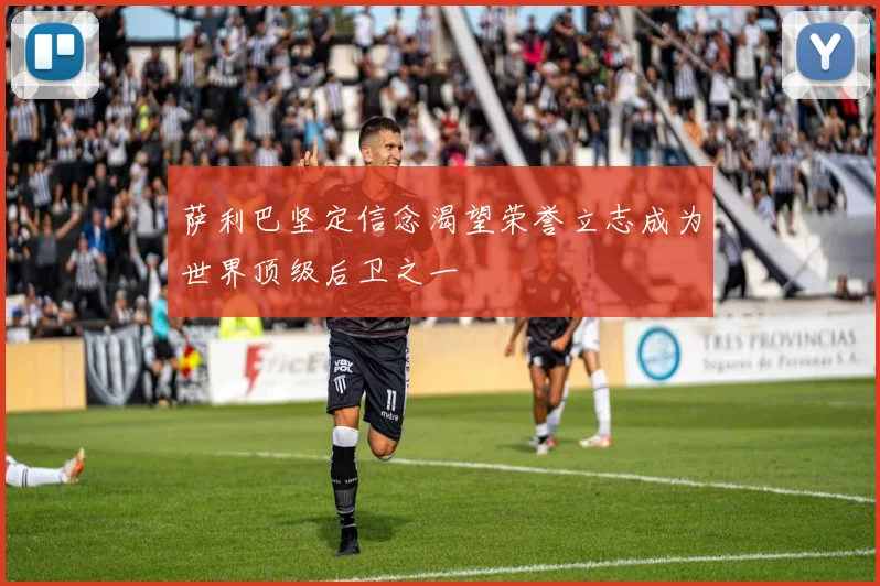 萨利巴坚定信念渴望荣誉立志成为世界顶级后卫之一