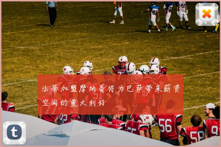 法蒂加盟摩纳哥将为巴萨带来薪资空间的重大利好