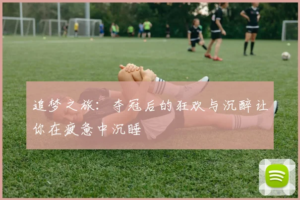 追梦之旅：夺冠后的狂欢与沉醉让你在疲惫中沉睡