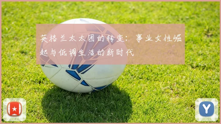 英格兰太太团的转变：事业女性崛起与低调生活的新时代