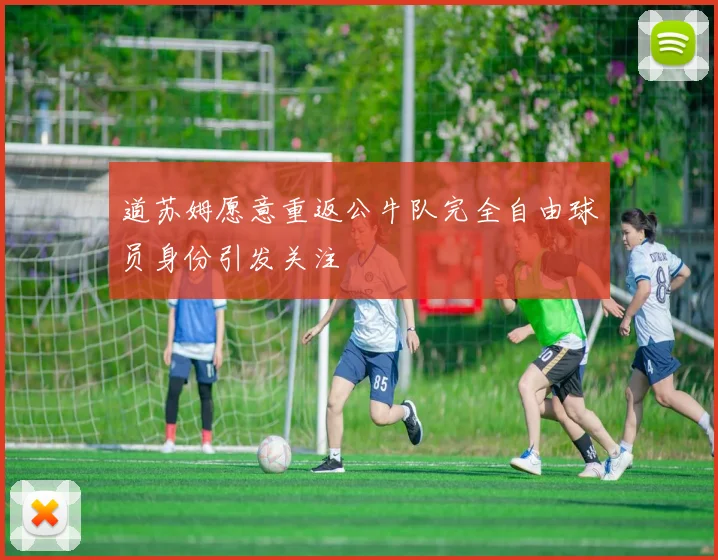 道苏姆愿意重返公牛队完全自由球员身份引发关注